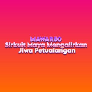 MAWAR50 Sirkuit Maya Mengalirkan Jiwa Petualangan