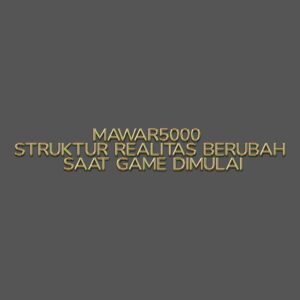 MAWAR5000 Struktur Realitas Berubah Saat Game Dimulai